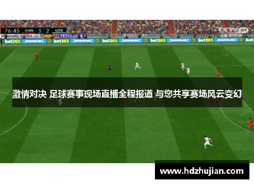 激情对决 足球赛事现场直播全程报道 与您共享赛场风云变幻